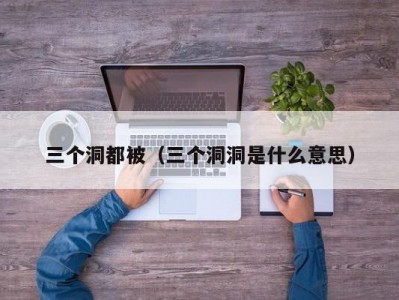三个洞都被（三个洞洞是什么意思）