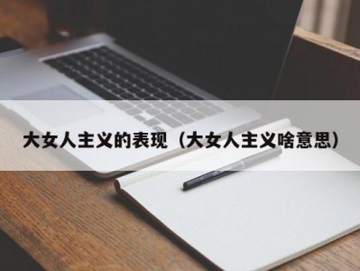 大女人主义的表现（大女人主义啥意思）