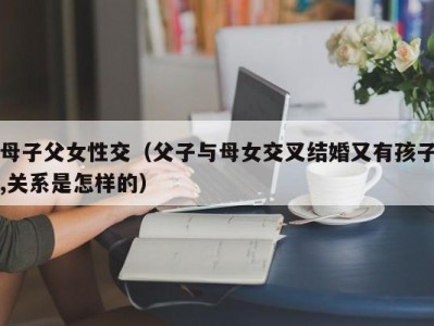 母子父女性交（父子与母女交叉结婚又有孩子,关系是怎样的）