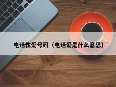 电话性爱号码（电话爱是什么意思）