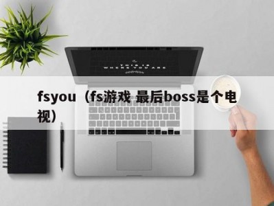 fsyou（fs游戏 最后boss是个电视）