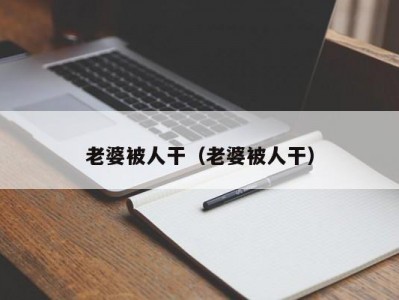 老婆被人干（老婆被人干）