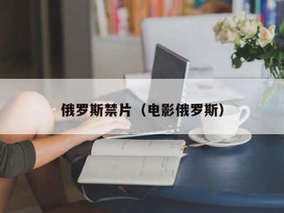 俄罗斯禁片（电影俄罗斯）