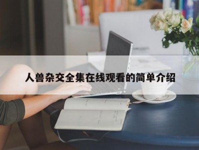人兽杂交全集在线观看的简单介绍