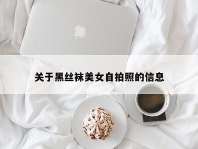 关于黑丝袜美女自拍照的信息