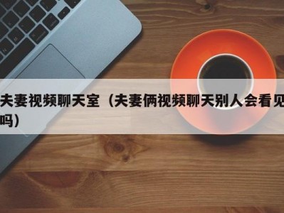 夫妻视频聊天室（夫妻俩视频聊天别人会看见吗）