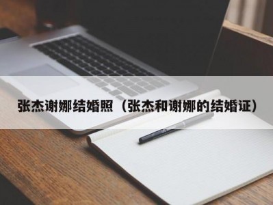 张杰谢娜结婚照（张杰和谢娜的结婚证）