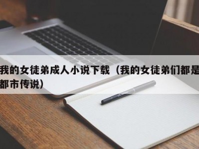 我的女徒弟成人小说下载（我的女徒弟们都是都市传说）