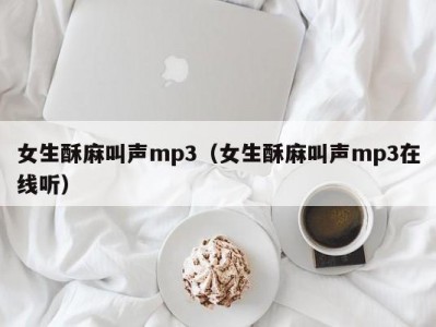 女生酥麻叫声mp3（女生酥麻叫声mp3在线听）