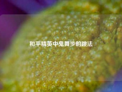 和平精英中鬼舞步的跳法