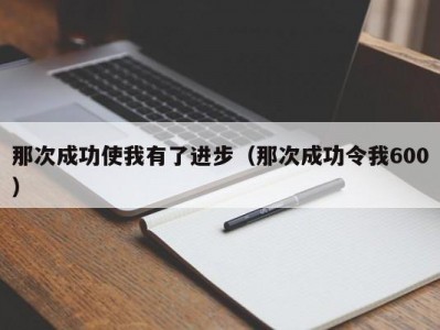 那次成功使我有了进步（那次成功令我600）