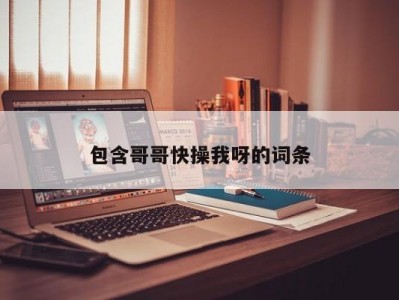 包含哥哥快操我呀的词条