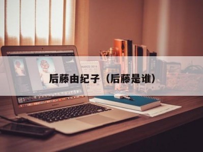 后藤由纪子（后藤是谁）
