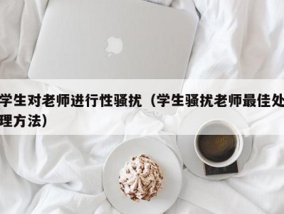 学生对老师进行性骚扰（学生骚扰老师最佳处理方法）