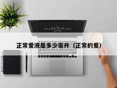 正常爱液是多少毫升（正常的爱）
