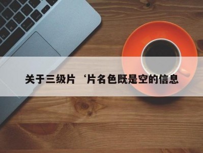 关于三级片‘片名色既是空的信息