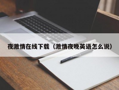 夜激情在线下载（激情夜晚英语怎么说）