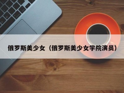 俄罗斯美少女（俄罗斯美少女学院演员）