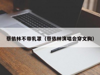 蔡依林不带乳罩（蔡依林演唱会穿文胸）