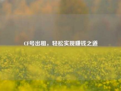 CF号出租，轻松实现赚钱之道