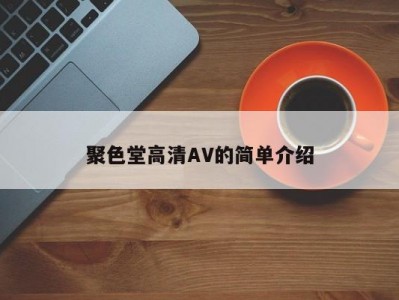 聚色堂高清AV的简单介绍