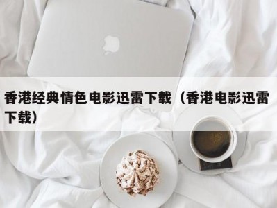 香港经典情色电影迅雷下载（香港电影迅雷 下载）