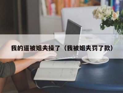 我的逼被姐夫操了（我被姐夫罚了款）