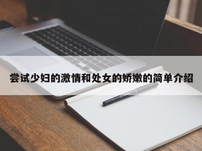 尝试少妇的激情和处女的娇嫩的简单介绍