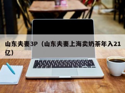 山东夫妻3P（山东夫妻上海卖奶茶年入21亿）