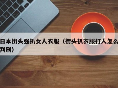 日本街头强扒女人衣服（街头扒衣服打人怎么判刑）