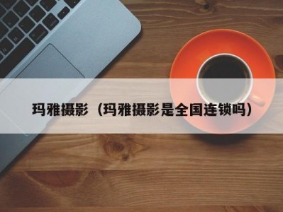 玛雅摄影（玛雅摄影是全国连锁吗）