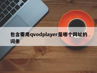 包含要用qvodplayer是哪个网址的词条