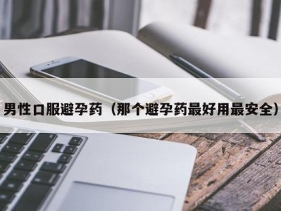 男性口服避孕药（那个避孕药最好用最安全）