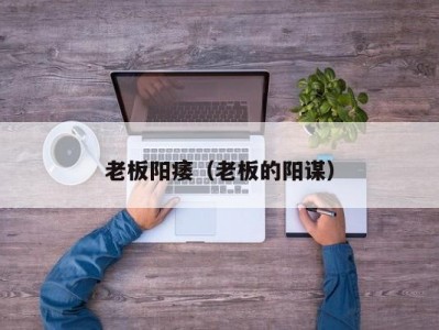 老板阳痿（老板的阳谋）