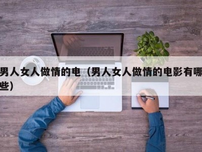 男人女人做情的电（男人女人做情的电影有哪些）