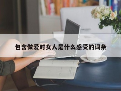 包含做爱时女人是什么感受的词条