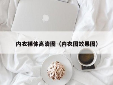 内衣裸体高清图（内衣图效果图）