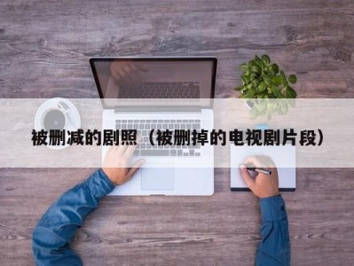 被删减的剧照（被删掉的电视剧片段）