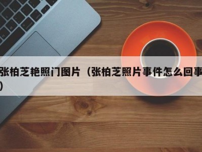 张柏芝艳照门图片（张柏芝照片事件怎么回事）