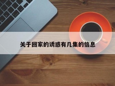 关于回家的诱惑有几集的信息