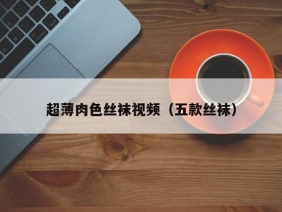 超薄肉色丝袜视频（五款丝袜）