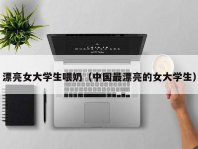 漂亮女大学生喂奶（中国最漂亮的女大学生）