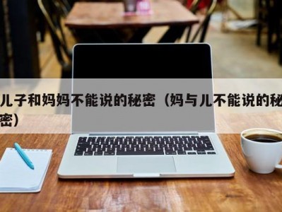 儿子和妈妈不能说的秘密（妈与儿不能说的秘密）