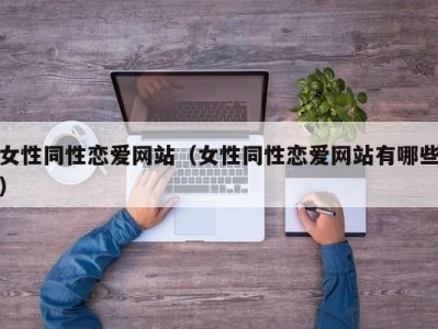 女性同性恋爱网站（女性同性恋爱网站有哪些）