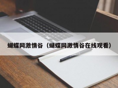 蝴蝶网激情谷（蝴蝶网激情谷在线观看）
