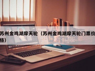 苏州金鸡湖摩天轮（苏州金鸡湖摩天轮门票价格）