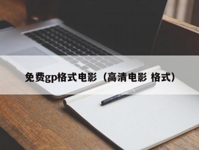 免费gp格式电影（高清电影 格式）