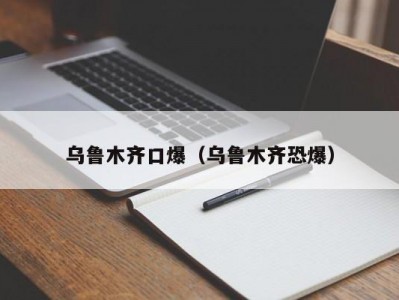 乌鲁木齐口爆（乌鲁木齐恐爆）
