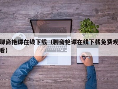 聊斋艳谭在线下载（聊斋艳谭在线下载免费观看）