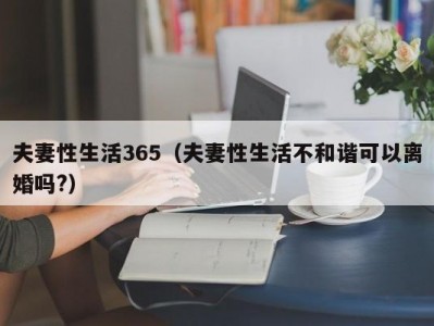 夫妻性生活365（夫妻性生活不和谐可以离婚吗?）